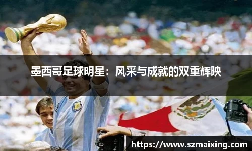墨西哥足球明星：风采与成就的双重辉映