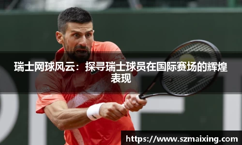 瑞士网球风云：探寻瑞士球员在国际赛场的辉煌表现